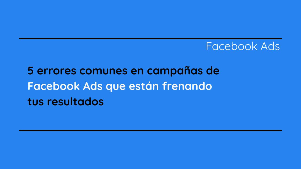 5 errores comunes en campañas de Facebook Ads